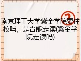 南京理工大学紫金学院要住校吗，是否能走读(紫金学院走读吗)