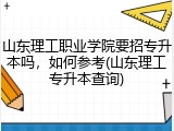 山东理工职业学院要招专升本吗，如何参考(山东理工专升本查询)