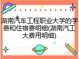 湖南汽车工程职业大学的学费和住宿费明细(湖南汽工大费用明细)