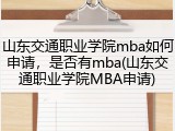 山东交通职业学院mba如何申请，是否有mba(山东交通职业学院MBA申请)