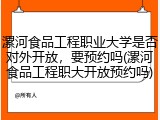 漯河食品工程职业大学是否对外开放，要预约吗(漯河食品工程职大开放预约吗)