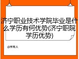 济宁职业技术学院毕业是什么学历有何优势(济宁职院学历优势)