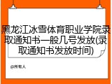 黑龙江冰雪体育职业学院录取通知书一般几号发放(录取通知书发放时间)