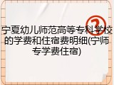 宁夏幼儿师范高等专科学校的学费和住宿费明细(宁师专学费住宿)