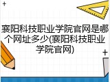 襄阳科技职业学院官网是哪个网址多少(襄阳科技职业学院官网)