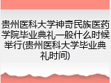 贵州医科大学神奇民族医药学院毕业典礼一般什么时候举行(贵州医科大学毕业典礼时间)