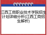 江西工商职业技术学院招生计划详细分析(江西工商招生解析)