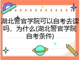 湖北警官学院可以自考去读吗，为什么(湖北警官学院自考条件)