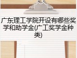 广东理工学院开设有哪些奖学和助学金(广工奖学金种类)