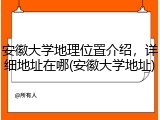 安徽大学地理位置介绍，详细地址在哪(安徽大学地址)