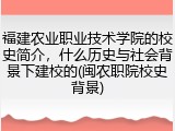 福建农业职业技术学院的校史简介，什么历史与社会背景下建校的(闽农职院校史背景)