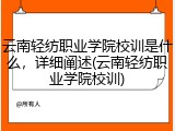 云南轻纺职业学院校训是什么，详细阐述(云南轻纺职业学院校训)