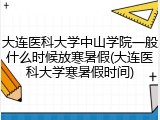 大连医科大学中山学院一般什么时候放寒暑假(大连医科大学寒暑假时间)