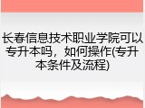 长春信息技术职业学院可以专升本吗，如何操作(专升本条件及流程)