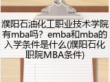 濮阳石油化工职业技术学院有mba吗？emba和mba的入学条件是什么(濮阳石化职院MBA条件)