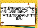 吉林通用航空职业技术学院的图书馆藏书量如何，简介(吉林通用航空学院图书馆概况)