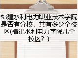 福建水利电力职业技术学院是否有分校，共有多少个校区(福建水利电力学院几个校区？)