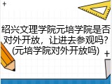 绍兴文理学院元培学院是否对外开放，让进去参观吗？(元培学院对外开放吗)