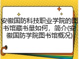 安徽国防科技职业学院的图书馆藏书量如何，简介(安徽国防学院图书馆概况)