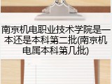 南京机电职业技术学院是一本还是本科第二批(南京机电属本科第几批)