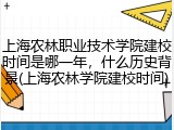 上海农林职业技术学院建校时间是哪一年，什么历史背景(上海农林学院建校时间)