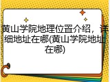 黄山学院地理位置介绍，详细地址在哪(黄山学院地址在哪)