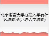 北京语言大学办理入学有什么攻略没(北语入学攻略)