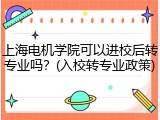 上海电机学院可以进校后转专业吗？(入校转专业政策)