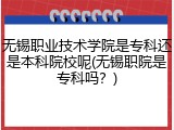 无锡职业技术学院是专科还是本科院校呢(无锡职院是专科吗？)