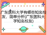 广东医科大学有哪些知名校友，简单分析(广东医科大学知名校友)