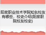 阳泉职业技术学院知名校友有哪些，校史介绍(阳泉职院校友校史)