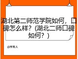 湖北第二师范学院如何，口碑怎么样？(湖北二师口碑如何？)