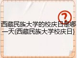 西藏民族大学的校庆日是哪一天(西藏民族大学校庆日)