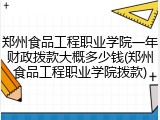 郑州食品工程职业学院一年财政拨款大概多少钱(郑州食品工程职业学院拨款)