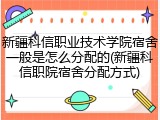 新疆科信职业技术学院宿舍一般是怎么分配的(新疆科信职院宿舍分配方式)