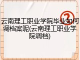 云南理工职业学院毕业如何调档案呢(云南理工职业学院调档)