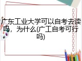 广东工业大学可以自考去读吗，为什么(广工自考可行吗)