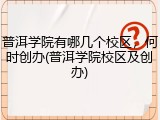 普洱学院有哪几个校区，何时创办(普洱学院校区及创办)
