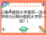 云南中医药大学是双一流大学吗?(云南中医药大学双一流？)