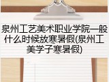 泉州工艺美术职业学院一般什么时候放寒暑假(泉州工美学子寒暑假)