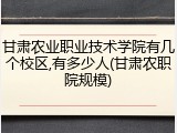 甘肃农业职业技术学院有几个校区,有多少人(甘肃农职院规模)