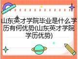 山东英才学院毕业是什么学历有何优势(山东英才学院学历优势)