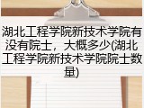 湖北工程学院新技术学院有没有院士，大概多少(湖北工程学院新技术学院院士数量)