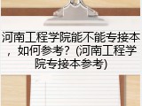 河南工程学院能不能专接本，如何参考？(河南工程学院专接本参考)