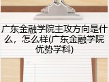 广东金融学院主攻方向是什么，怎么样(广东金融学院优势学科)