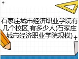 石家庄城市经济职业学院有几个校区,有多少人(石家庄城市经济职业学院规模)