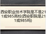 西安职业技术学院是不是211或985高校(西安职院是211或985吗)