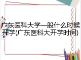 广东医科大学一般什么时候开学(广东医科大开学时间)