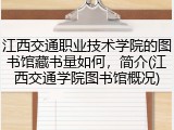 江西交通职业技术学院的图书馆藏书量如何，简介(江西交通学院图书馆概况)