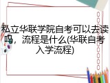私立华联学院自考可以去读吗，流程是什么(华联自考入学流程)